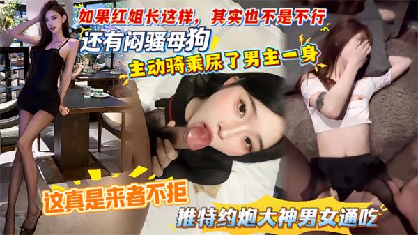 【这真是来者不拒推特约炮大神男女通吃】如果红姐长这样其实也不是不行还有闷骚母狗主动骑乘尿了男主一身！