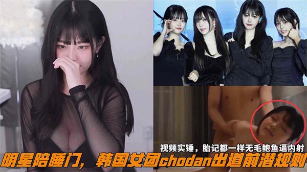 明星陪睡门韩国女团chod明星陪睡门韩国女团chodan出道前潜规则视频实锤胎记都一样无毛鲍鱼逼内射
