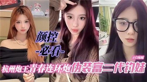 杭州炮王青春连环炮，伪装富二代钓妹