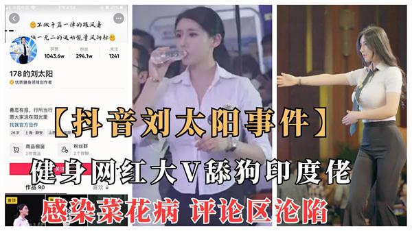 【抖音刘太阳菜花病事件】抖音大V健身网红舔狗印度佬意外染菜花病评论区沦陷