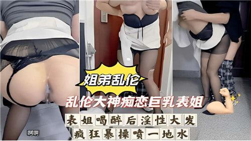 乱伦大神痴恋巨乳表姐，表姐喝醉后淫性大发