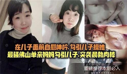 在儿子面前自慰呻吟，勾引儿子操她，最骚佛山单亲妈妈勾引儿子