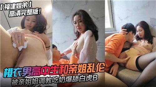 橙衣男高中生和亲姐乱伦，被亲姐姐调教吃奶爆舔白虎B