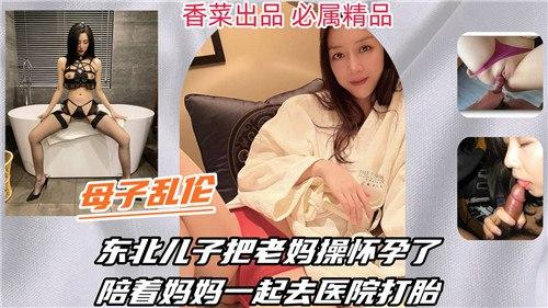 东北儿子把老妈操怀孕了，陪着妈妈一起去医院打胎