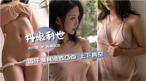 抖娘福利，大尺度唯美私拍，香汗湿身浸透凸点，上下真空
