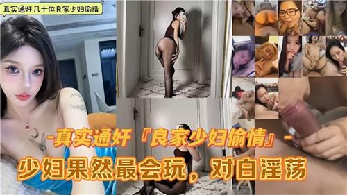 真实通奸几十位良家少妇偷情合集，少妇果然最会玩