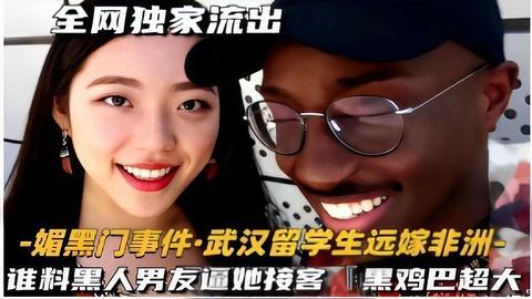 媚黑门事件·武汉留学生远嫁非洲谁料黑人男友逼她接客黑鸡巴超大！