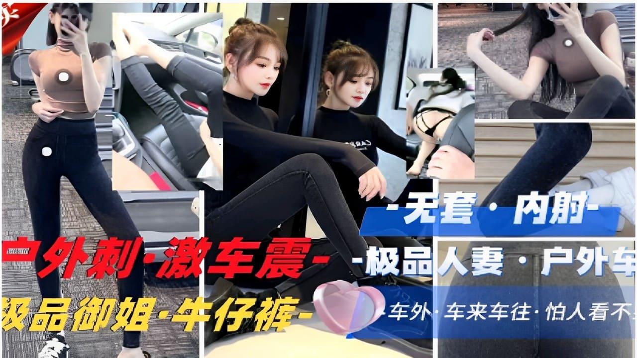 无套内射户外刺·激车震·-极品人妻户外车震级品御姐·牛仔裤车外车来车往·.