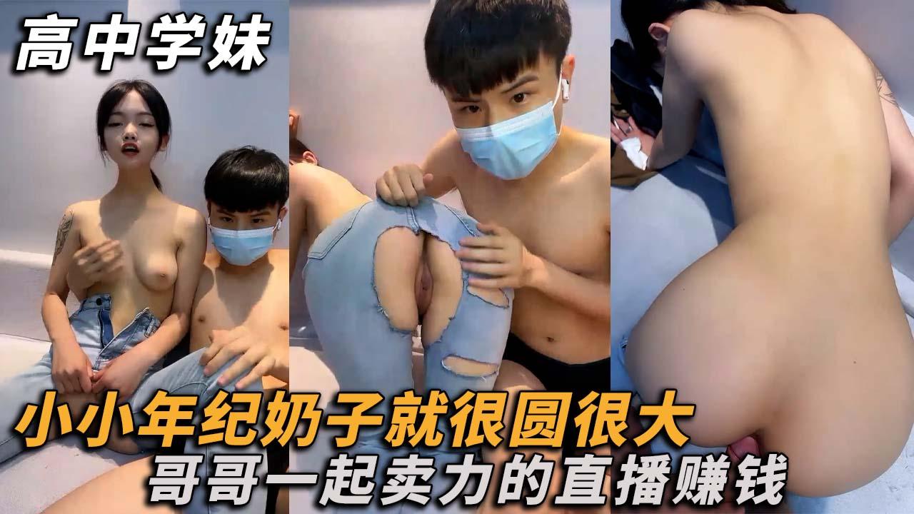 【高中学妹】小小年纪奶子很大和哥哥一起卖力的直播赚钱！