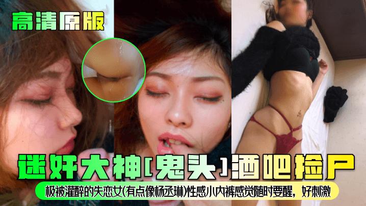 原版】迷奸大神[鬼头]酒吧捡尸！极被灌醉的高清失恋女（有点像杨丞琳）性感小内裤感觉随时要醒好刺激