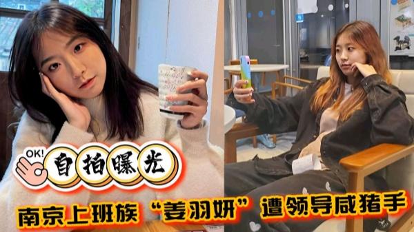 自拍曝光南京上班族姜羽妍遭领导咸猪手啪啪