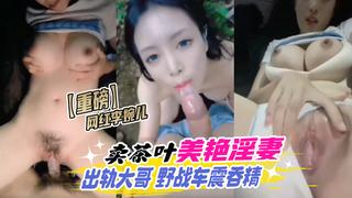 重磅44W粉丝网红李婉儿卖茶叶美艳淫妻出轨大哥野战车震吞精
