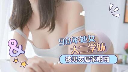 国产自拍-98年处女大二学妹被男友在家啪啪.