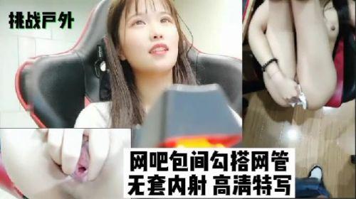 挑战户外，网吧包间勾搭网管，无套内射
