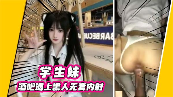 【黑人内射学生妹】酒吧遇上黑人无套内射