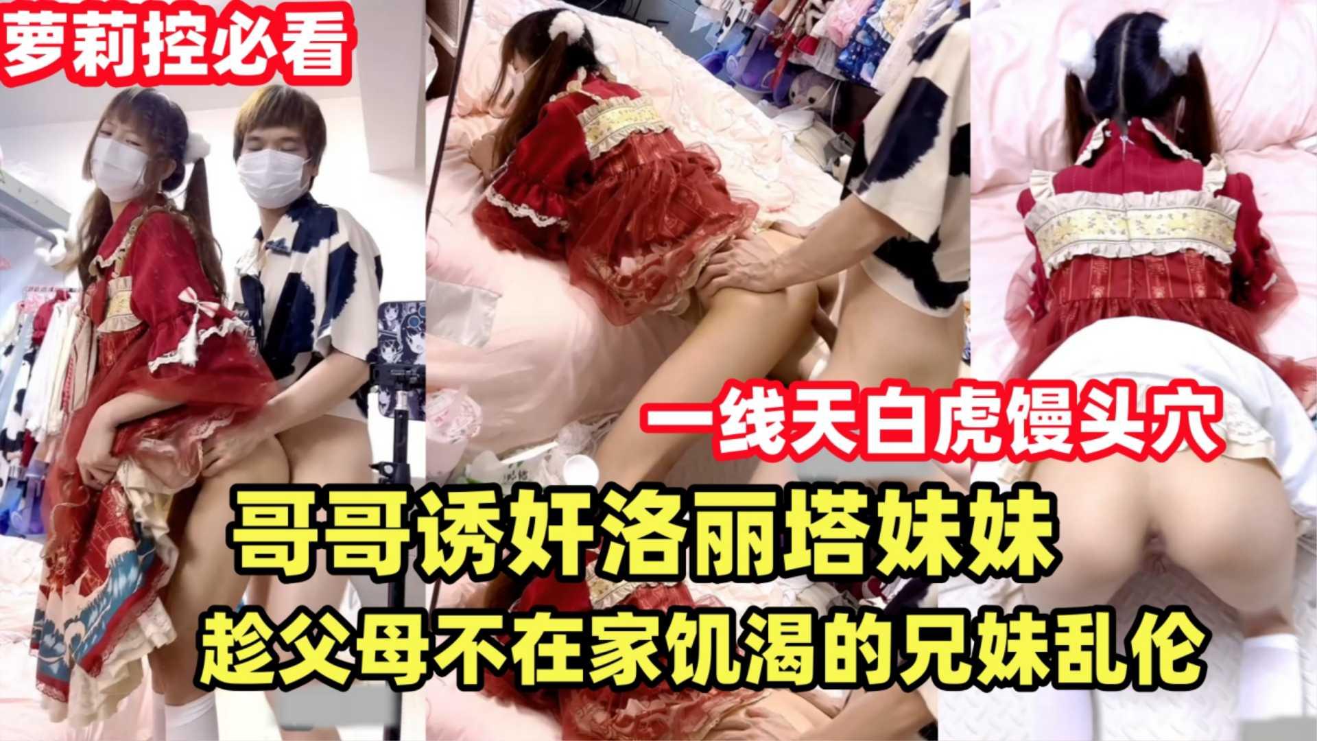 {哥哥诱奸洛丽塔妹妹}趁父母不在家饥渴的兄妹乱伦解渴双马尾萝莉天花板！