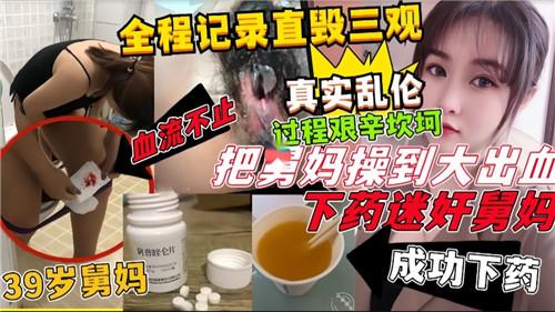全程记录直毁三观，真实乱伦，过程艰辛坎坷，把舅妈操到大出血，下药迷奸舅妈
