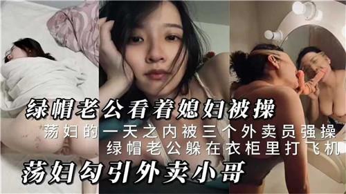 绿帽老公看着媳妇被操，荡妇勾引外卖小哥