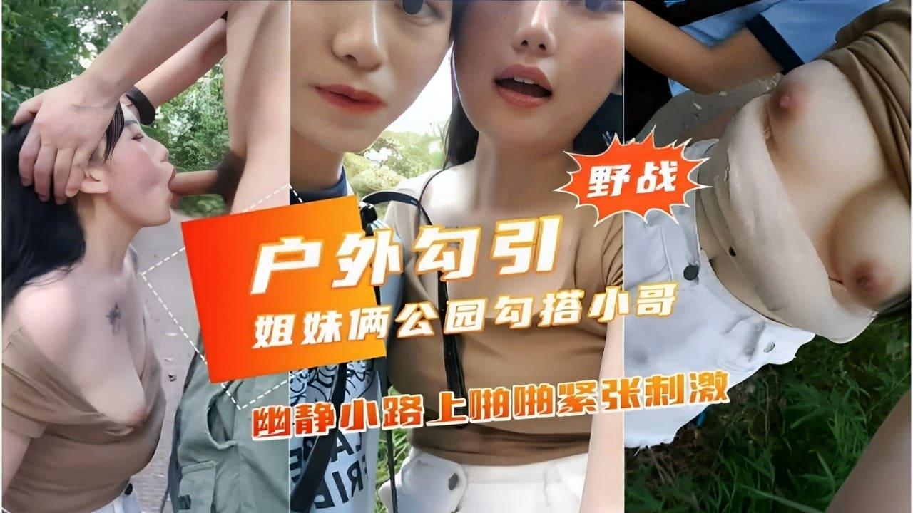 野战户外勾引姐妹俩公园勾搭小哥幽静小路上啪抽紧张刺激.