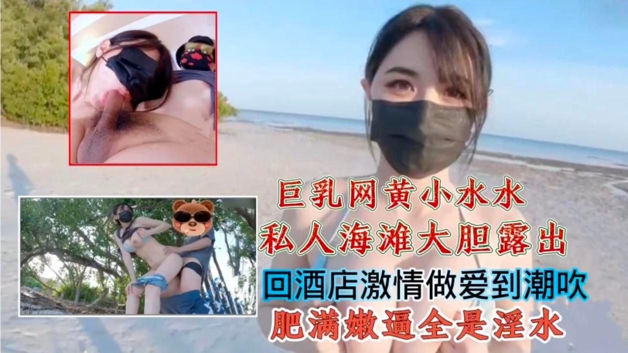 巨乳网黄小水私人海滩演员回酒店热情做爱到潮吹肥满嫩逼全是淫水