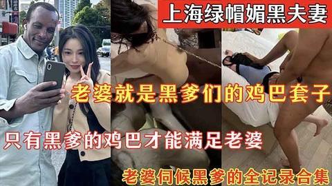 【媚黑绿帽】上海绿帽媚黑夫妻_老婆就是黑爹们的鸡巴套子_只有黑爹的鸡巴才能满足老婆_老婆伺候黑爹的全.