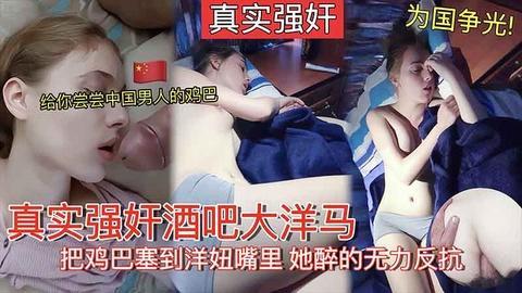 【强奸大洋马】为国争光强奸酒吧外国妞！带走醉酒洋妞让她见识一下中国男人