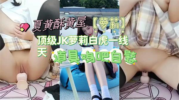 【萝莉】顶级JK萝莉白虎一线天道具鸡吧自慰