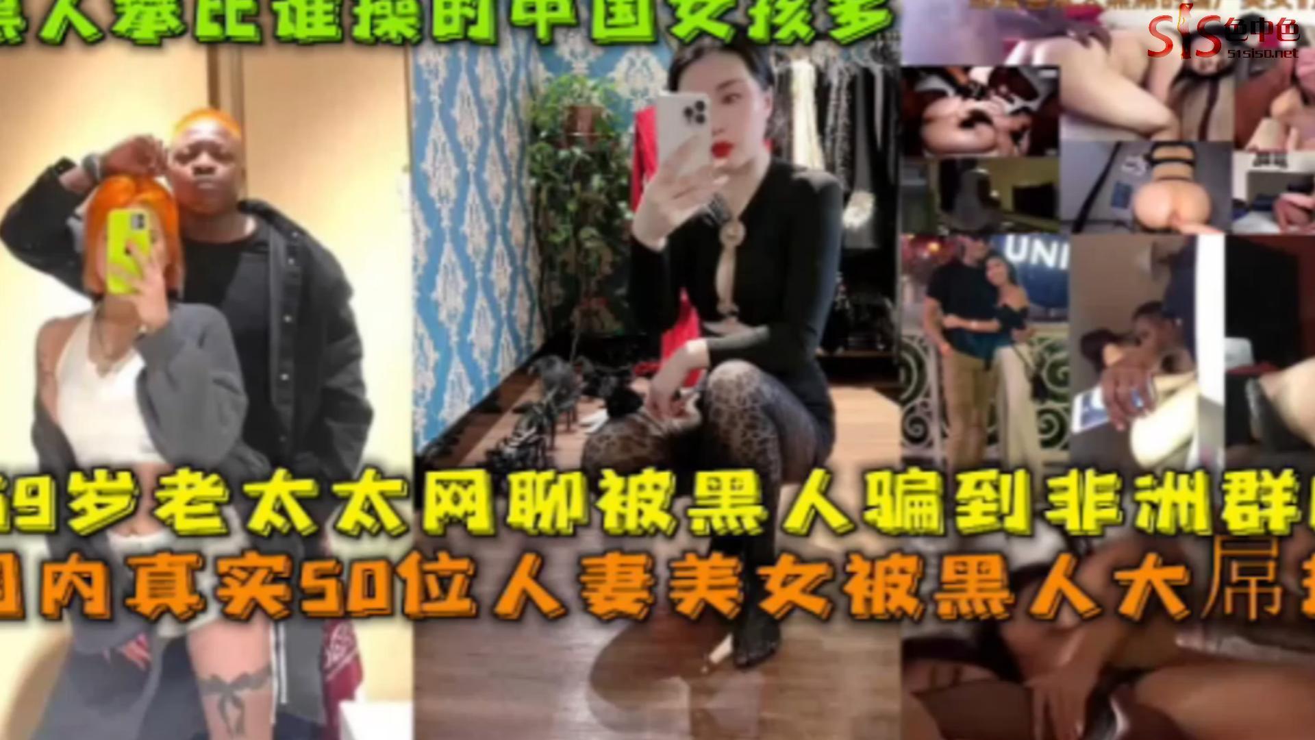 国内真实50位人妻美女被黑人大屌输出69岁老太太被黑人骗到非洲群P黑人比谁操中国女孩多