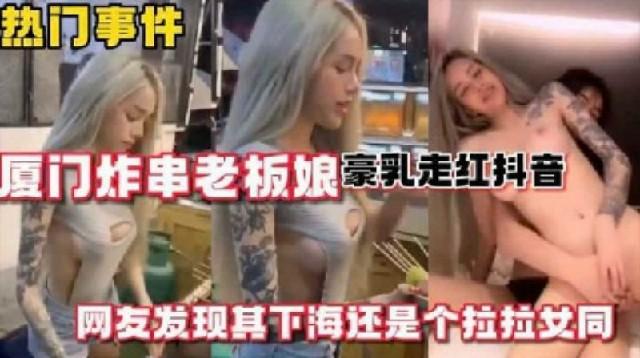 【热门事件】厦门炸串老板娘豪乳走红抖音_网友爆出其是女同