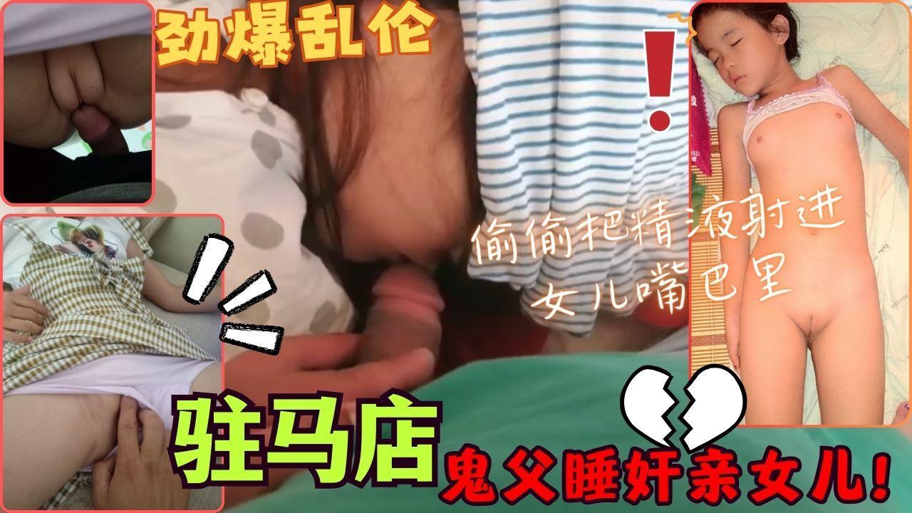 国产父女乱伦驻马店鬼父睡奸亲女儿偷偷射进女儿嘴巴里