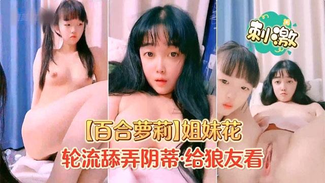 【百合萝莉】姐妹花轮流舔弄阴蒂给狼友看