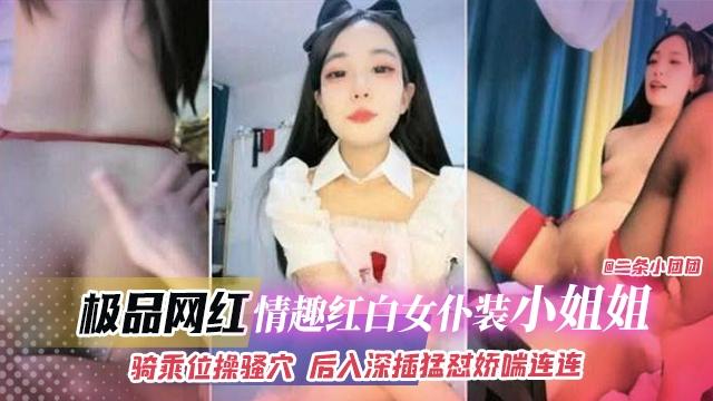 极品网红-情趣红白女仆装小姐姐骑乘位猛操后入深插猛怼娇喘连连
