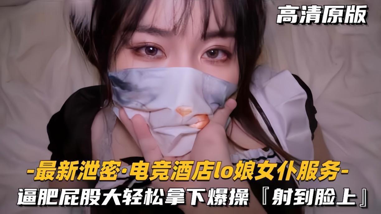 【最新泄密电竞酒店lo娘女仆服务】肥逼屁股大，轻松拿下射脸上