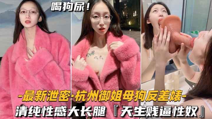 【最新泄密-杭州御姐母狗反差婊】清纯性感大长腿天生贱奴母狗