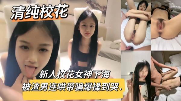 新人校花女神下海被渣男连哄带骗爆操到哭．