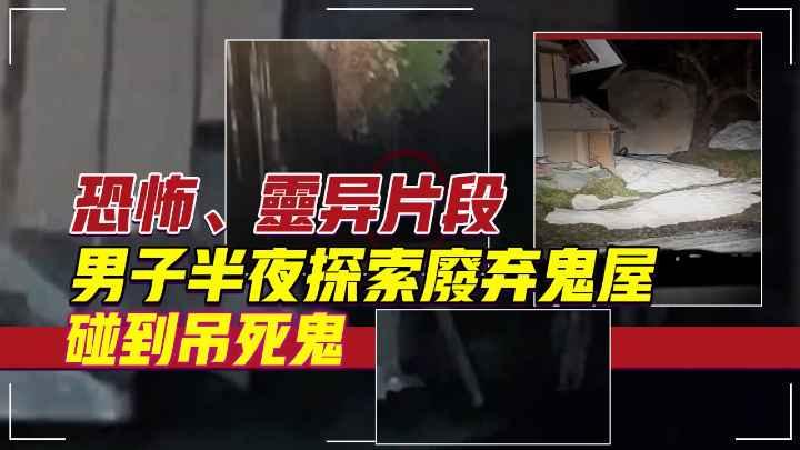 5个镜头下【恐怖、灵异的视频片段】男子半夜探索废弃鬼屋吊死鬼？
