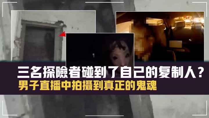 6个镜头下【恐怖的、诡异的视频片段】三名探险者掏出了自己的复制人？男子直播中拍到真正的鬼魂？