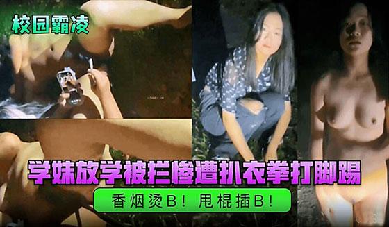 【校园霸凌】学妹放学被拦惨遭扒衣拳打脚踢！香烟烫逼！甩棍插逼.