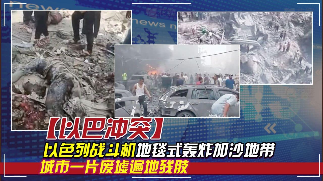 以巴冲突：以色列战斗机地毯式轰炸加沙地带城市一片废墟遍地残肢